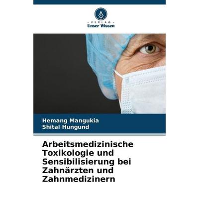 Arbeitsmedizinische Toxikologie und Sensibilisierung bei Zahnärzten und Zahnmedizinern, Taschenbuch von Hemang Mangukia,Shital Hungund, Verlag Unser
