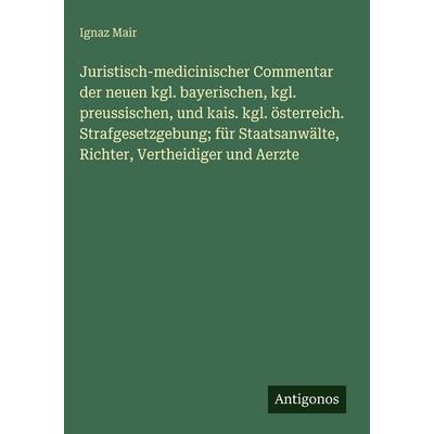 Juristisch-medicinischer Commentar der neuen kgl. bayerischen, kgl. preussischen, und kais. kgl. österreich. Strafgesetzgebung; für Staatsanwälte,