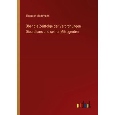 Über die Zeitfolge der Verordnungen Diocletians und seiner Mitregenten, Taschenbuch von Theodor Mommsen, Outlook, 978-3-368-25772-9