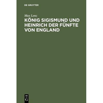 König Sigismund und Heinrich der Fünfte von England, Gebundene Ausgabe von Max Lenz, De Gruyter, 978-3-11-130328-4