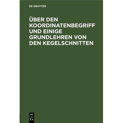 Über den Koordinatenbegriff und einige Grundlehren von den Kegelschnitten, Gebundene Ausgabe von , De Gruyter, 978-3-11-268253-1