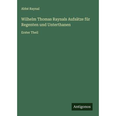 Wilhelm Thomas Raynals Aufsätze für Regenten und Unterthanen, Gebundene Ausgabe von Abbé Raynal, Antigonos Verlag, 978-3-563-89537-5