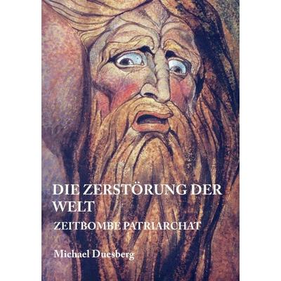 DIE ZERSTÖRUNG DER WELT, Taschenbuch von Michael Duesberg, Tredition, 978-3-7345-0811-0