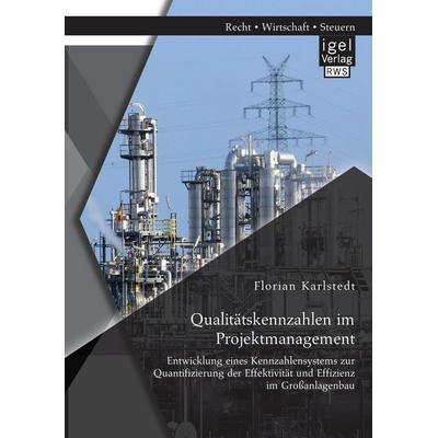Qualitätskennzahlen im Projektmanagement: Entwicklung eines Kennzahlensystems zur Quantifizierung der Effektivität und Effizienz im Großanlagenbau,