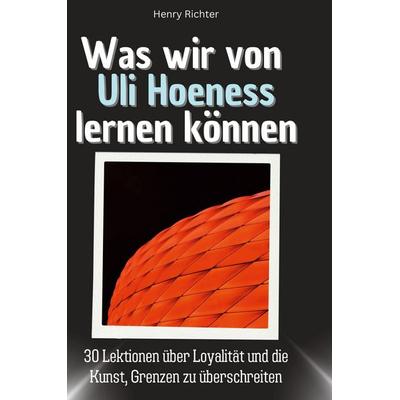 Was wir von Uli Hoeneß lernen können, Gebundene Ausgabe von Henry Richter, BoD - Books on Demand, 978-3-7591-1746-5
