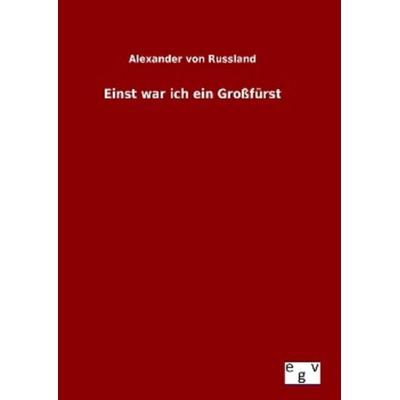 Einst war ich ein Großfürst, Gebundene Ausgabe von Alexander Russland, Europäischer Geschichtsverlag, 978-3-7340-0505-3