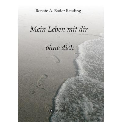 Mein Leben mit dir ohne dich, Taschenbuch von Renate A. Bader Reading, Tredition, 978-3-8495-4113-2