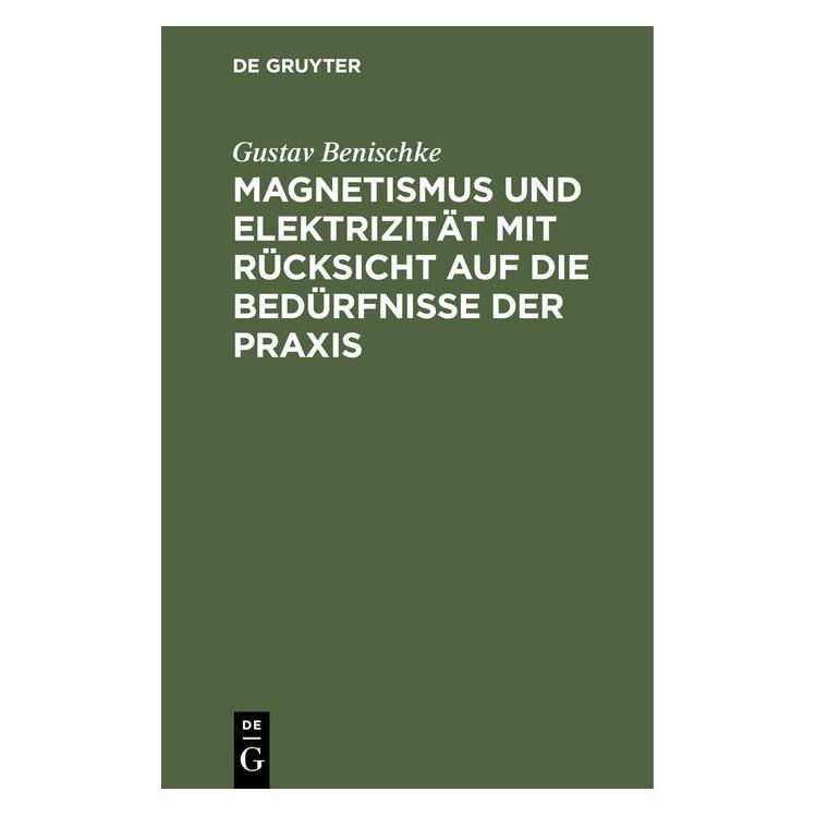 De Gruyter Benischke:Magnetismus und Elektrizität (Deutsch, Hardcover, Gustav Benischke) (67826457)