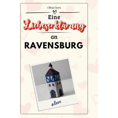 Eine Liebeserklärung an Ravensburg, Gebundene Ausgabe von Olivia Horn, BoD - Books on Demand, 978-3-7591-5260-2