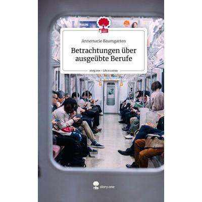 Betrachtungen über ausgeübte Berufe. Life is a Story - story.one, Gebundene Ausgabe von Annemarie Baumgarten, Storylution, 978-3-7115-7270-7