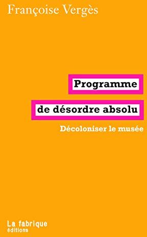 Françoise Vergès - Programme de désordre absolu : décoloniser le musée - Preis vom 09.10.2026 07:28:09 h