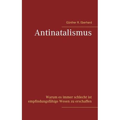 Antinatalismus, Taschenbuch von Günther R. Eberhard, BoD – Books on Demand, 978-3-7448-1414-0