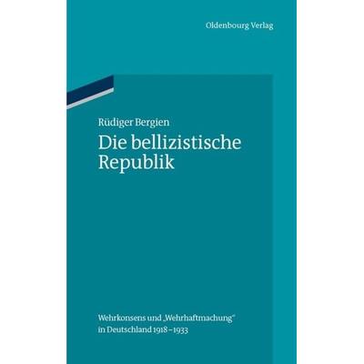 Die bellizistische Republik, Gebundene Ausgabe von Rüdiger Bergien, De Gruyter Oldenbourg, 978-3-486-59181-1