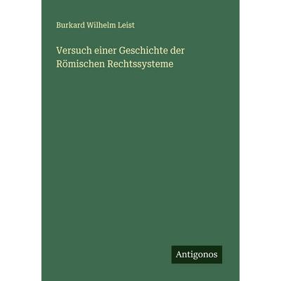 Versuch einer Geschichte der Römischen Rechtssysteme, Taschenbuch von Burkard Wilhelm Leist, Antigonos Verlag, 978-3-563-30145-6
