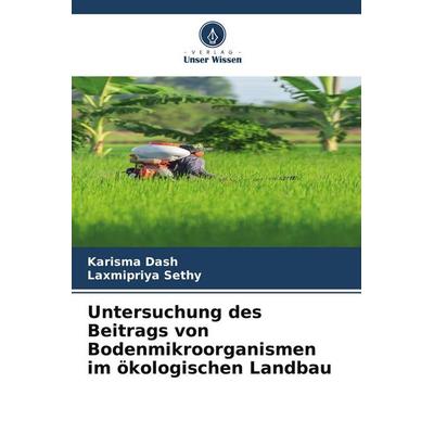 Untersuchung des Beitrags von Bodenmikroorganismen im ökologischen Landbau, Taschenbuch von Karisma Dash,Laxmipriya Sethy, Verlag Unser Wissen