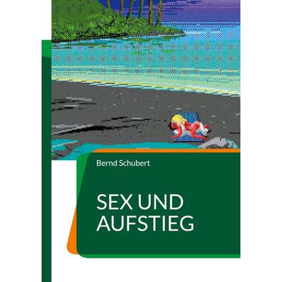Sex und Aufstieg, Taschenbuch von Bernd Schubert, BoD – Books on Demand, 978-3-7583-8341-0