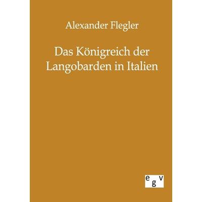 Das Königreich der Langobarden in Italien, Taschenbuch von Alexander Flegler, Europäischer Geschichtsverlag, 978-3-86382-121-0