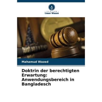 Doktrin der berechtigten Erwartung: Anwendungsbereich in Bangladesch, Taschenbuch von Mahamud Wazed, Verlag Unser Wissen, 978-620-6-25529-1