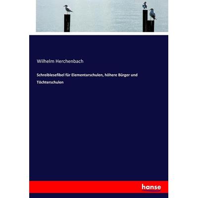 Schreiblesefibel für Elementarschulen, höhere Bürger und Töchterschulen, Taschenbuch von Wilhelm Herchenbach, Hansebooks, 978-3-7434-8057-5