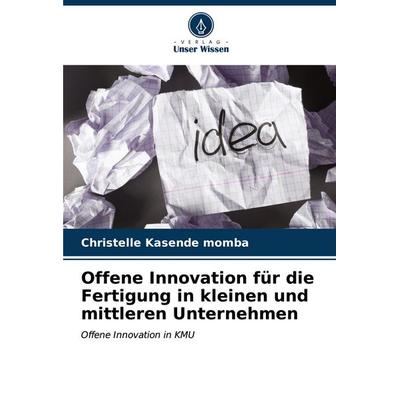 Offene Innovation für die Fertigung in kleinen und mittleren Unternehmen, Taschenbuch von Christelle Kasende momba, Verlag Unser Wissen,