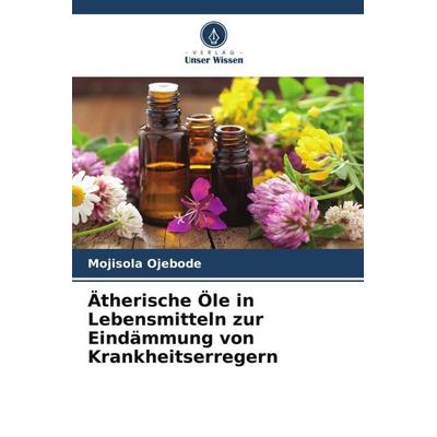 Ätherische Öle in Lebensmitteln zur Eindämmung von Krankheitserregern, Taschenbuch von Mojisola Ojebode, Verlag Unser Wissen, 978-620-8-22903-0