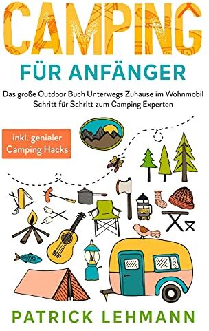 Patrick Lehmann - Camping für Anfänger: Das große Outdoor Buch - Unterwegs Zuhause im Wohnmobil - Schritt für Schritt zum Camping Experten inkl. genialer Camping Hacks - Preis vom 09.10.2026 07:28:09 h