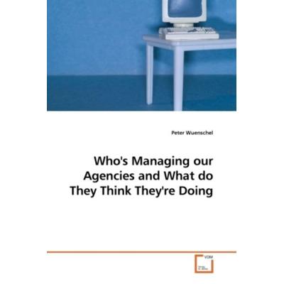 Wuenschel, P: Who's Managing our Agencies and What do They T, Taschenbuch von Peter Wuenschel, VDM, 978-3-639-21651-6