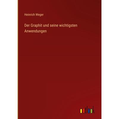 Der Graphit und seine wichtigsten Anwendungen, Gebundene Ausgabe von Heinrich Weger, Outlook, 978-3-368-23841-4