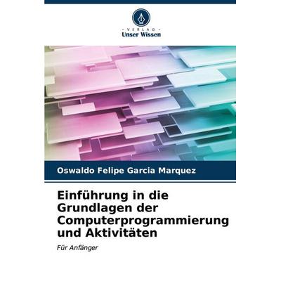 Einführung in die Grundlagen der Computerprogrammierung und Aktivitäten, Taschenbuch von Oswaldo Felipe Garcia Marquez, Verlag Unser Wissen,