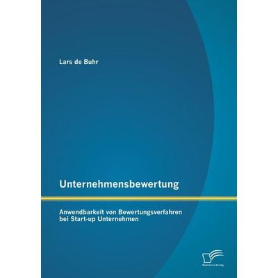 Unternehmensbewertung: Anwendbarkeit von Bewertungsverfahren bei Start-up Unternehmen, Taschenbuch von Lars de Buhr, Diplomica Verlag GmbH,