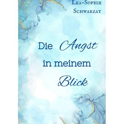 Die Angst in meinem Blick, Gebundene Ausgabe von Lea-Sophie Schwarzat, Tredition, 978-3-384-54999-0