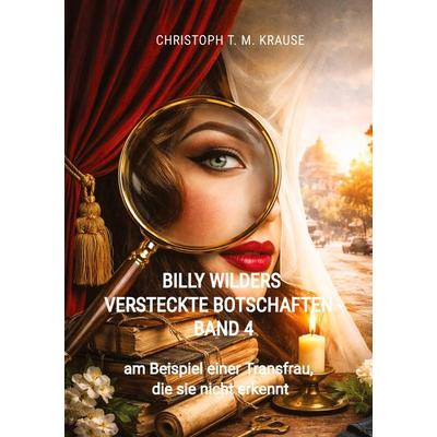 Billy Wilders versteckte Botschaften - Band 4, Gebundene Ausgabe von Christoph T. M. Krause, Tredition, 978-3-384-87262-3
