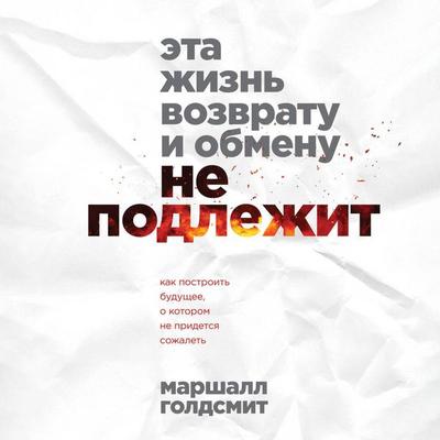 Eta zhizn vozvratu i obmenu ne podlezhit. Kak postroit buduschee, o kotorom ne pridetsya sozhalet - Marshall Goldsmith, Audio, 9785041973520