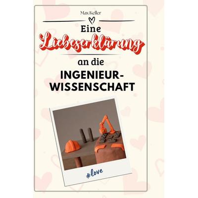 Eine Liebeserklärung an die Ingenieurwissenschaft, Gebundene Ausgabe von Max Keller, BoD - Books on Demand, 978-3-7591-4367-9