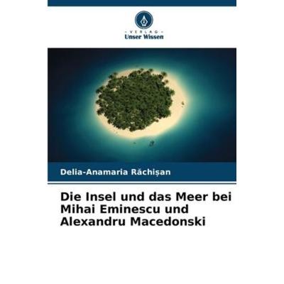 Die Insel und das Meer bei Mihai Eminescu und Alexandru Macedonski, Taschenbuch von Delia-Anamaria R¿chi¿an, Verlag Unser Wissen, 978-620-6-10041-6