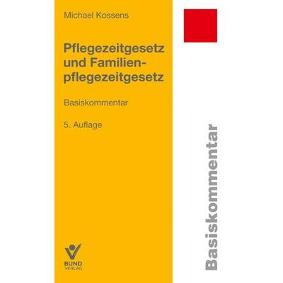 Pflegezeitgesetz und Familienpflegezeitgesetz, Paperback von Michael Kossens, Bund-Verlag GmbH, 978-3-7663-7486-8