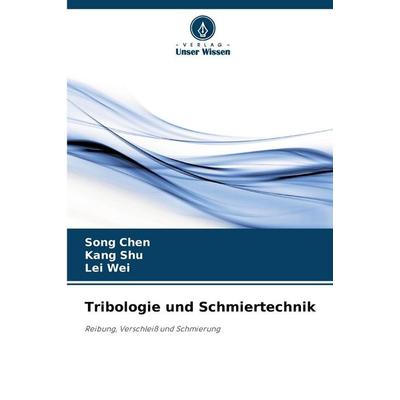 Tribologie und Schmiertechnik, Taschenbuch von Song Chen,Kang Shu,Lei Wei, Verlag Unser Wissen, 978-620-2-43345-7