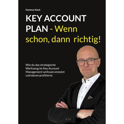 Key Account Plan - Wenn schon, dann richtig!, Taschenbuch von Hartmut Sieck, BoD – Books on Demand, 978-3-8192-6174-9