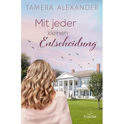 Mit jeder kleinen Entscheidung, Taschenbuch von Tamera Alexander, Francke-Buch, 978-3-96362-405-6