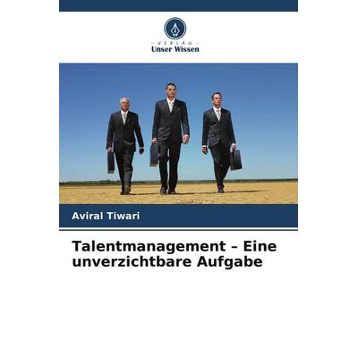 Talentmanagement - Eine unverzichtbare Aufgabe, Taschenbuch von Aviral Tiwari, Verlag Unser Wissen, 978-620-9-81664-2