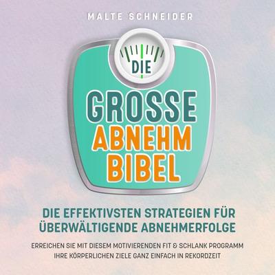 DIE GROSSE ABNEHMBIBEL: Die effektivsten Strategien für überwältigende Abnehmerfolge - Erreichen Sie mit diesem motivierenden Fit & Schlank Programm
