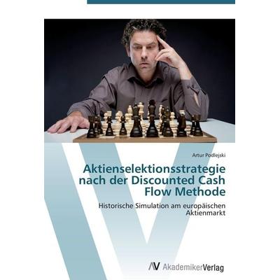 Aktienselektionsstrategie nach der Discounted Cash Flow Methode, Taschenbuch von Artur Podlejski, AV Akademikerverlag, 978-3-639-41999-3