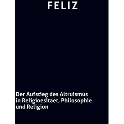 Der Aufstieg des Altruismus in Religioesitaet, Philosophie und Religion, Gebundene Ausgabe von O. Feliz, Bookmundo Direct, 978-94-036-2409-9