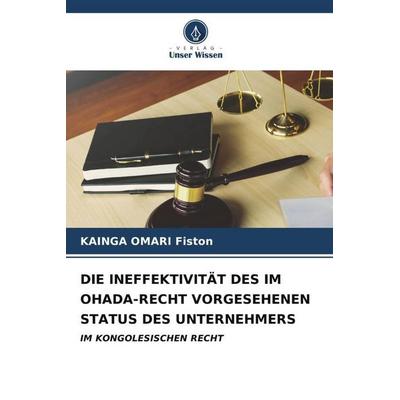 Die Ineffektivität des im Ohada-Recht Vorgesehenen Status des Unternehmers, Taschenbuch von Kainga Omari Fiston, Verlag Unser Wissen,