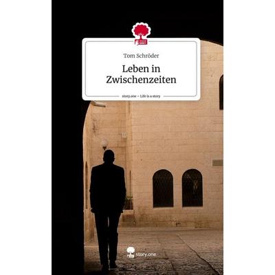 Leben in Zwischenzeiten. Life is a Story - story.one, Gebundene Ausgabe von Tom Schröder, Story.one publishing, 978-3-7115-1460-8