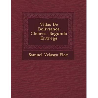 Vidas De Bolivianos Clebres; Segunda Entrega, von Samuel Velasco Flor, Saraswati Press, 978-1-249-64264-0