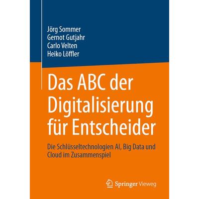 Das ABC der Digitalisierung für Entscheider, Taschenbuch von Jörg Sommer,Gernot Gutjahr,Carlo Velten,Heiko Löffler, Springer Fachmedien Wiesbaden