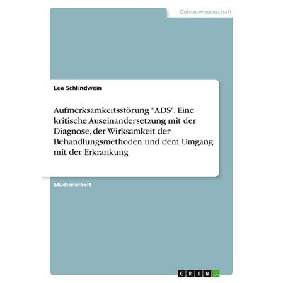 Aufmerksamkeitsstörung 'ADS'. Eine kritische Auseinandersetzung mit der Diagnose, der Wirksamkeit der Behandlungsmethoden und dem Umgang mit der