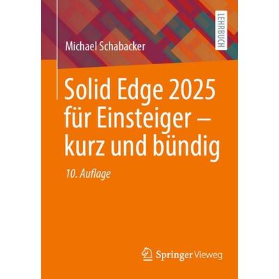 Solid Edge 2025 für Einsteiger – kurz und bündig, Taschenbuch von Michael Schabacker, Springer Fachmedien Wiesbaden GmbH, 978-3-658-49834-4