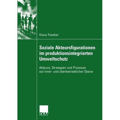 Soziale Akteursfigurationen im produktionsintegrierten Umweltschutz, Taschenbuch von Klaus Feseker, Deutscher Universitätsverlag, 978-3-8244-4546-2